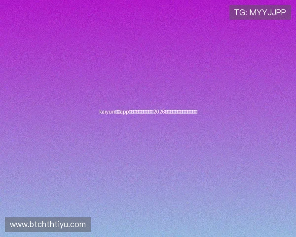 kaiyun体育app手机下载：一站式获取2026年世界杯赛程比分与精彩集锦